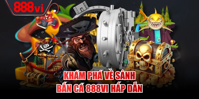 Khám phá về sảnh bắn cá 888VI hấp dẫn