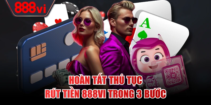 Hoàn tất thủ tục rút tiền 888VI trong 3 bước